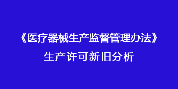国家药监局发布《医疗器械生产监督管理办法》对生产许可有进一步完善