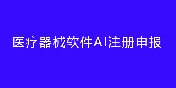 医疗器械软件AI注册申报（人工智能医疗器械注册证）